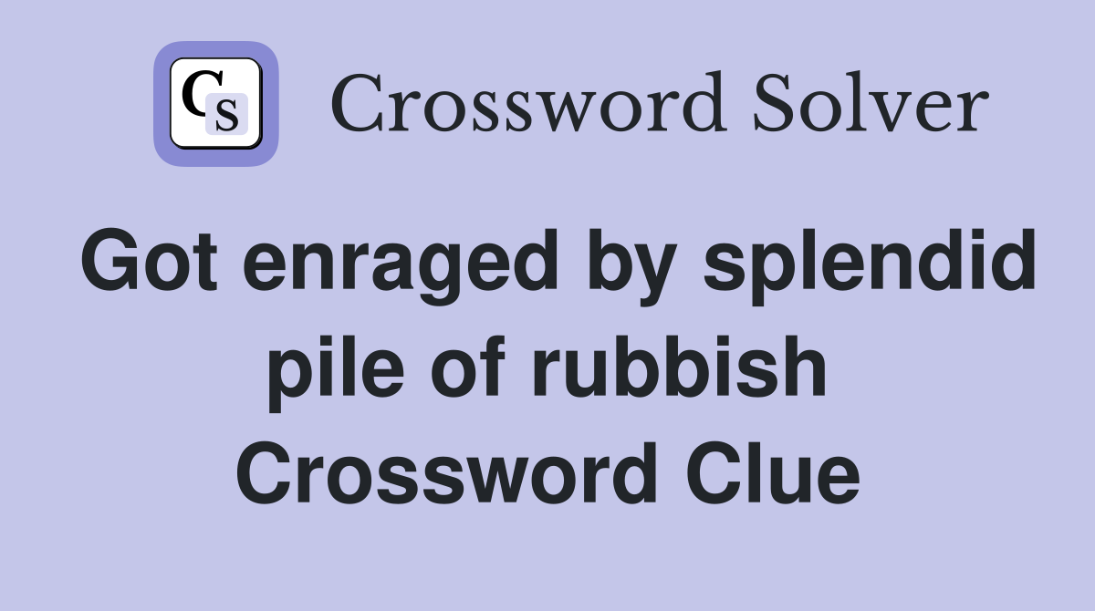 Got enraged by splendid pile of rubbish Crossword Clue