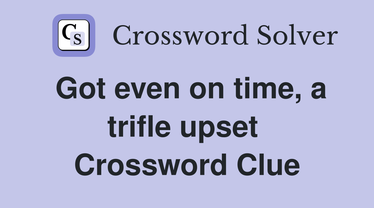 Got even on time, a trifle upset  Crossword Clue