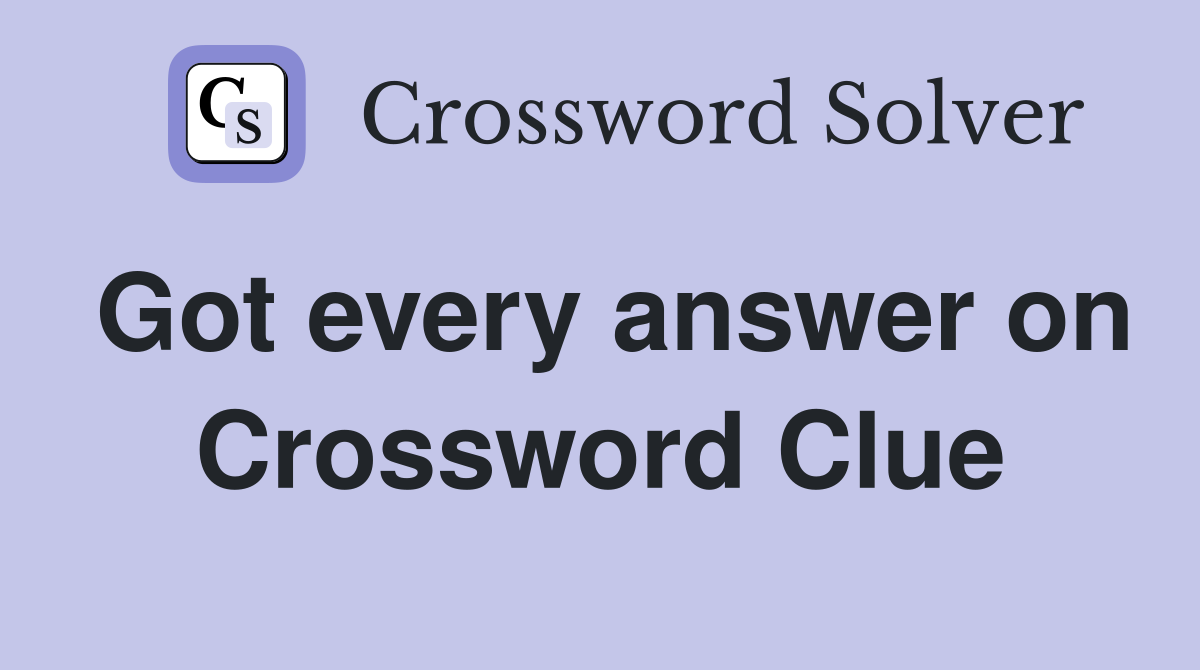 Got every answer on Crossword Clue