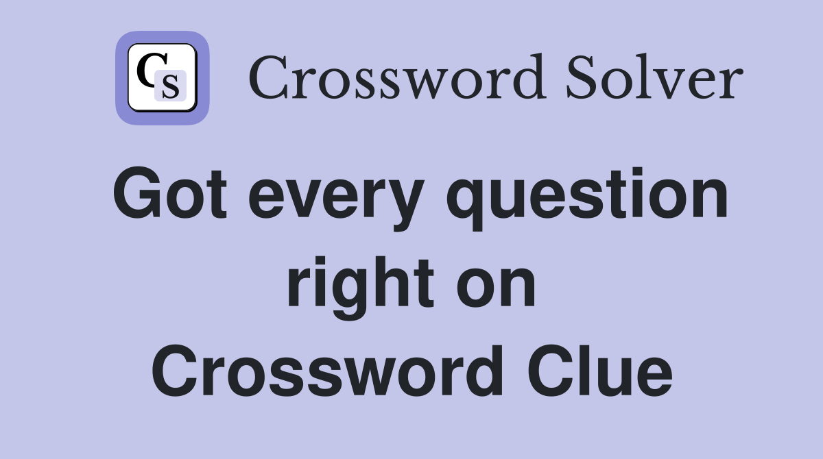 Got every question right on Crossword Clue