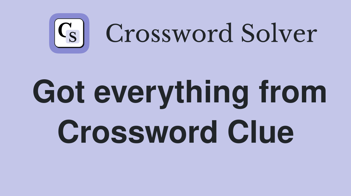Got everything from Crossword Clue