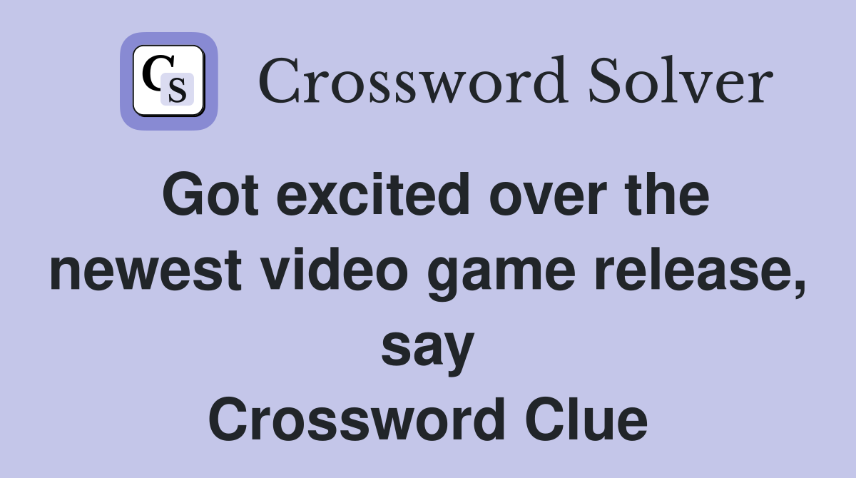 Got excited over the newest video game release, say Crossword Clue