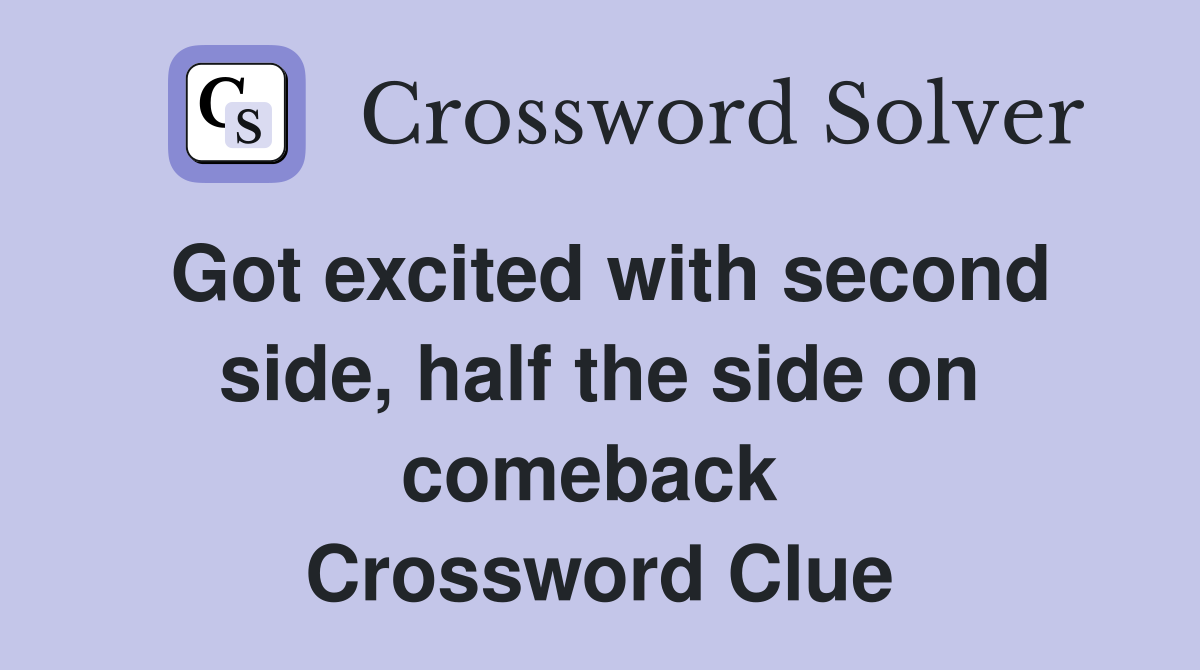 Got excited with second side, half the side on comeback  Crossword Clue