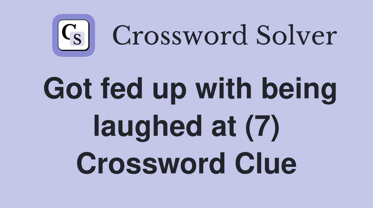 Got fed up with being laughed at (7) Crossword Clue
