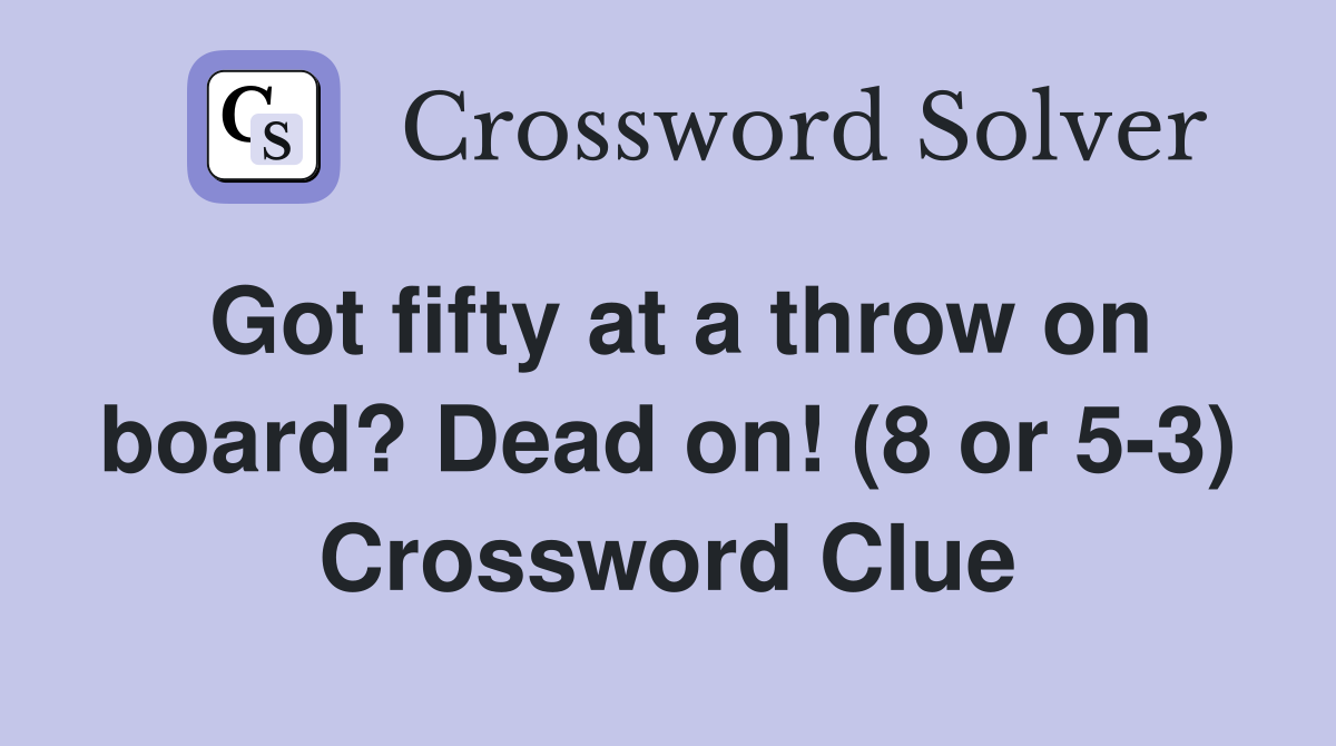 Got fifty at a throw on board? Dead on! (8 or 5-3) Crossword Clue