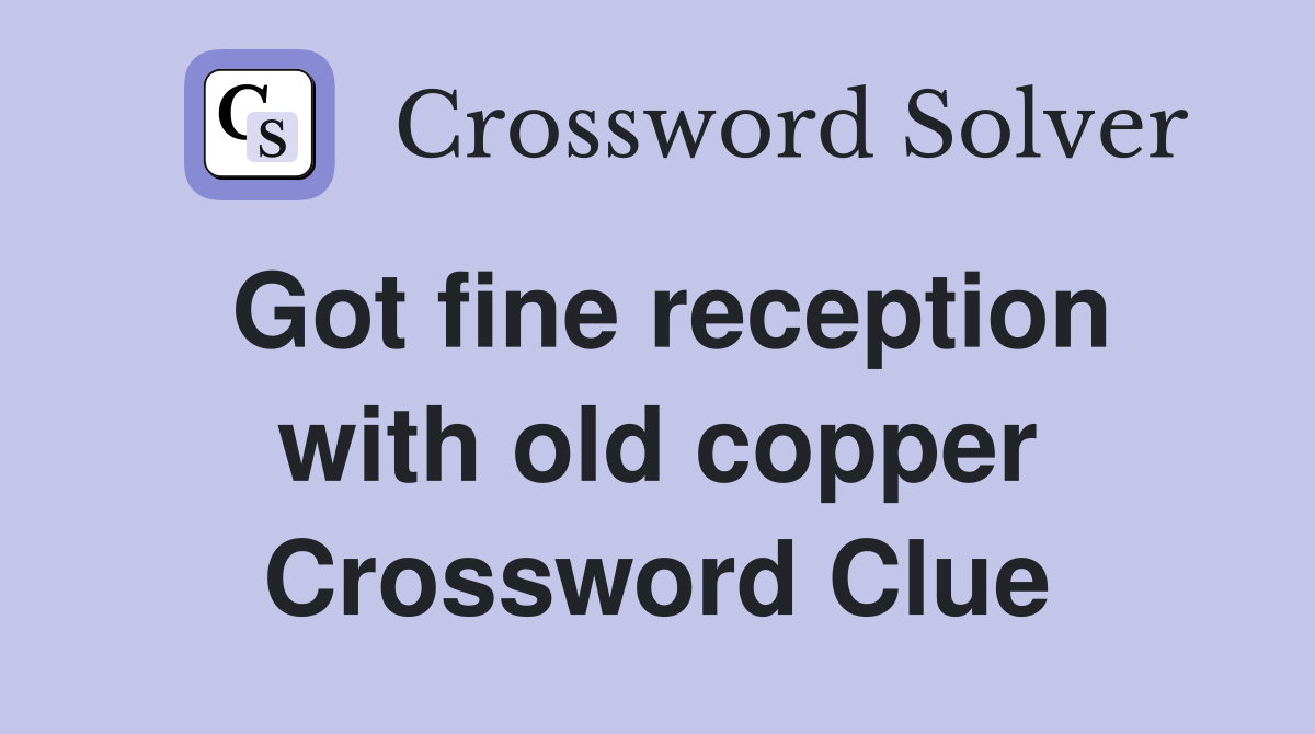 Got fine reception with old copper Crossword Clue