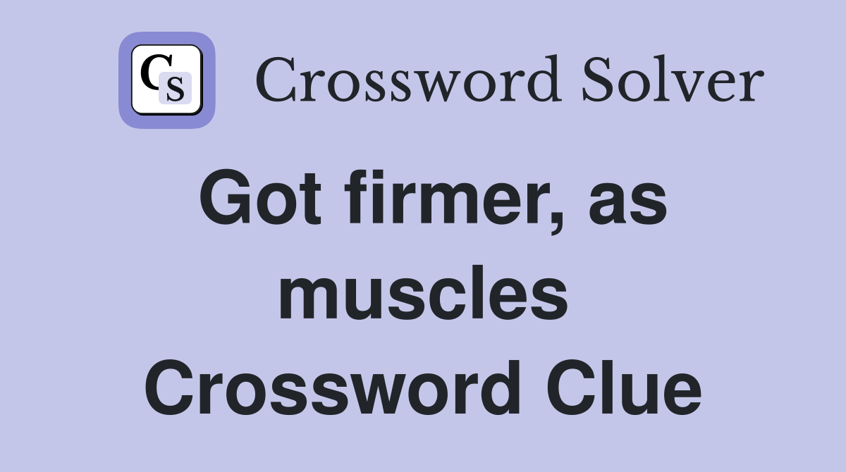 Got firmer, as muscles Crossword Clue
