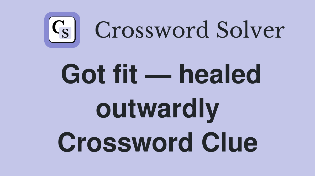 Got fit — healed outwardly Crossword Clue