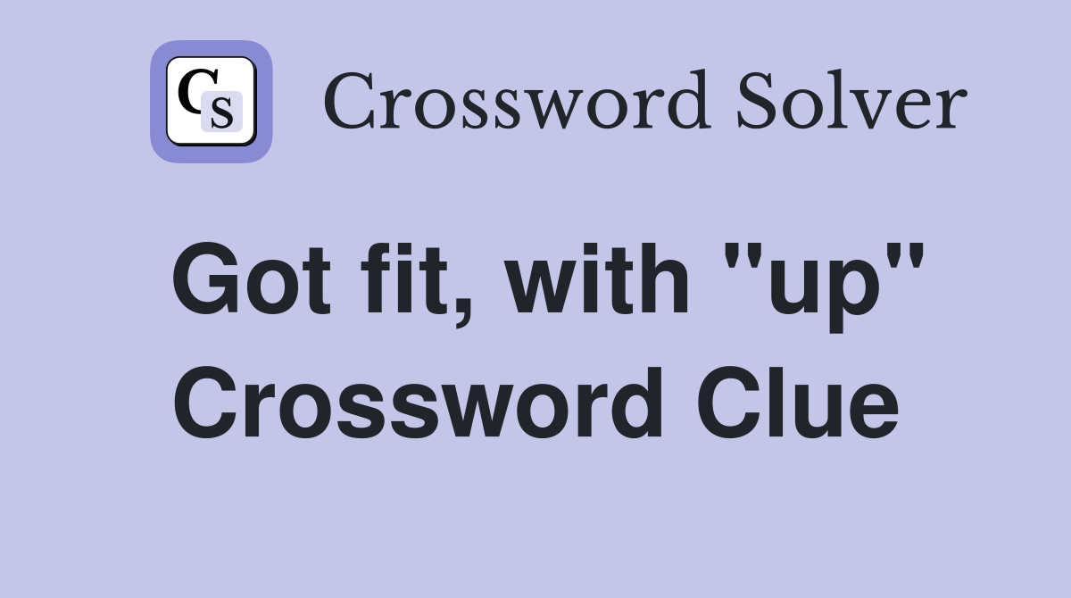 Got fit, with "up" Crossword Clue
