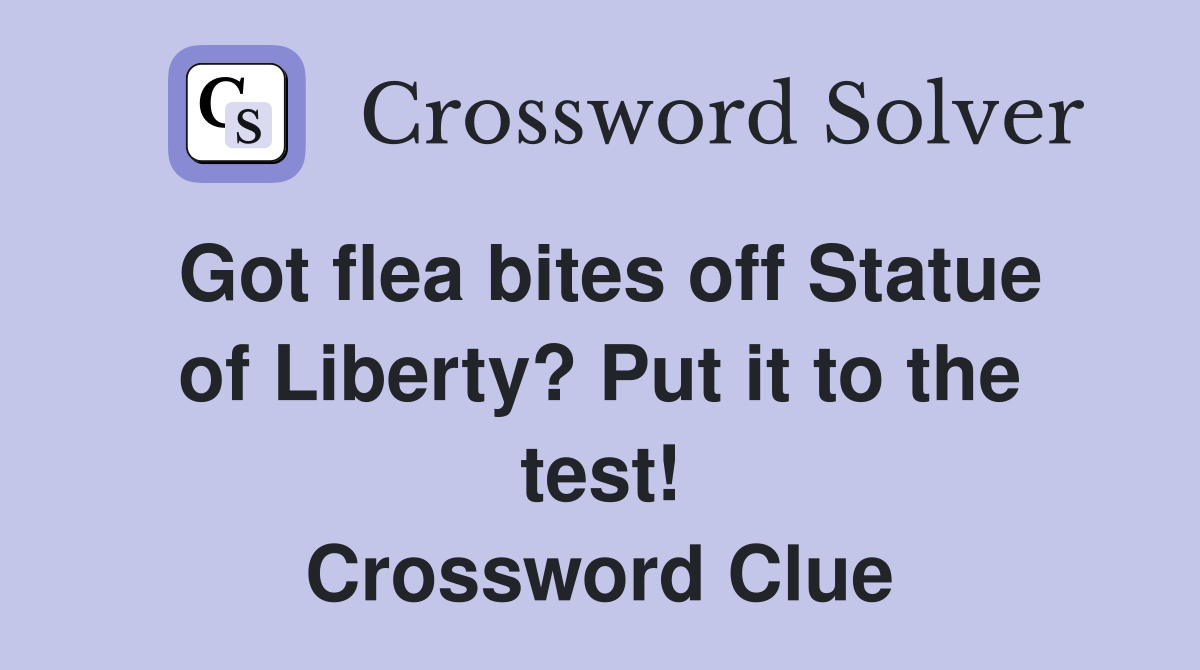 Got flea bites off Statue of Liberty? Put it to the test! Crossword Clue
