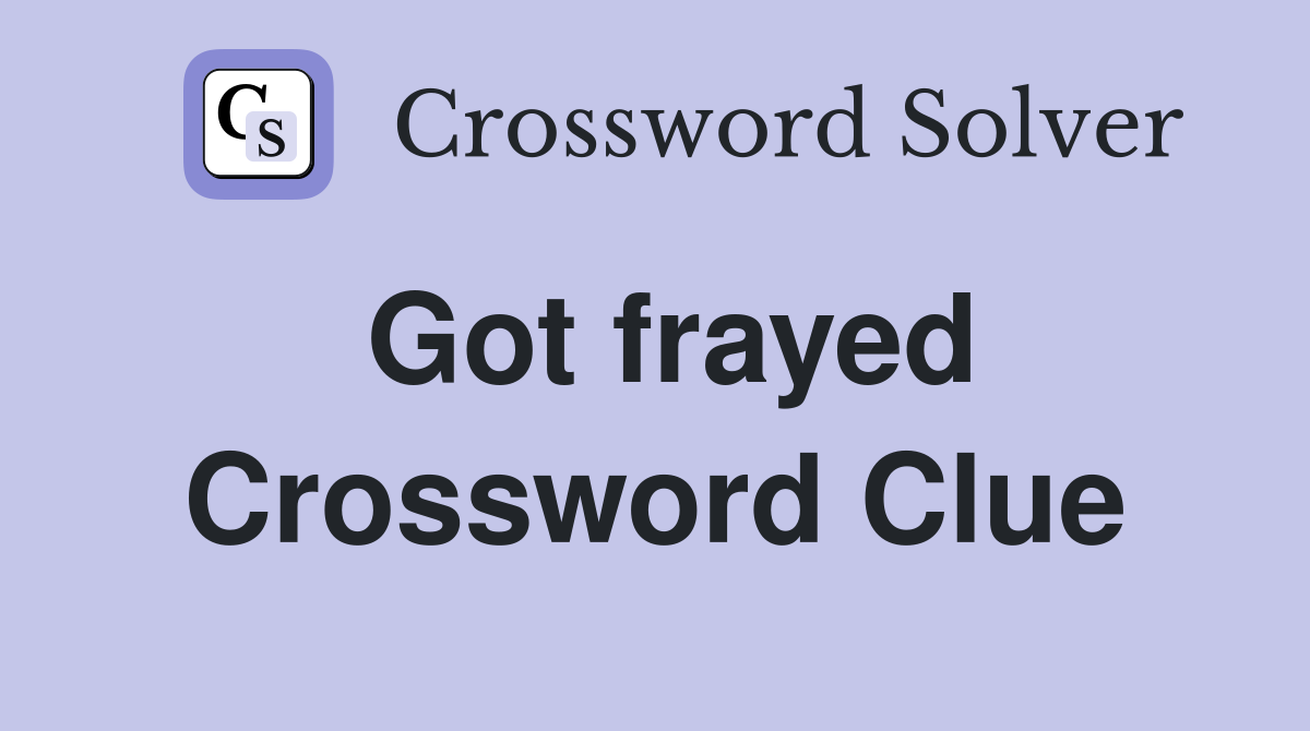 Got frayed Crossword Clue