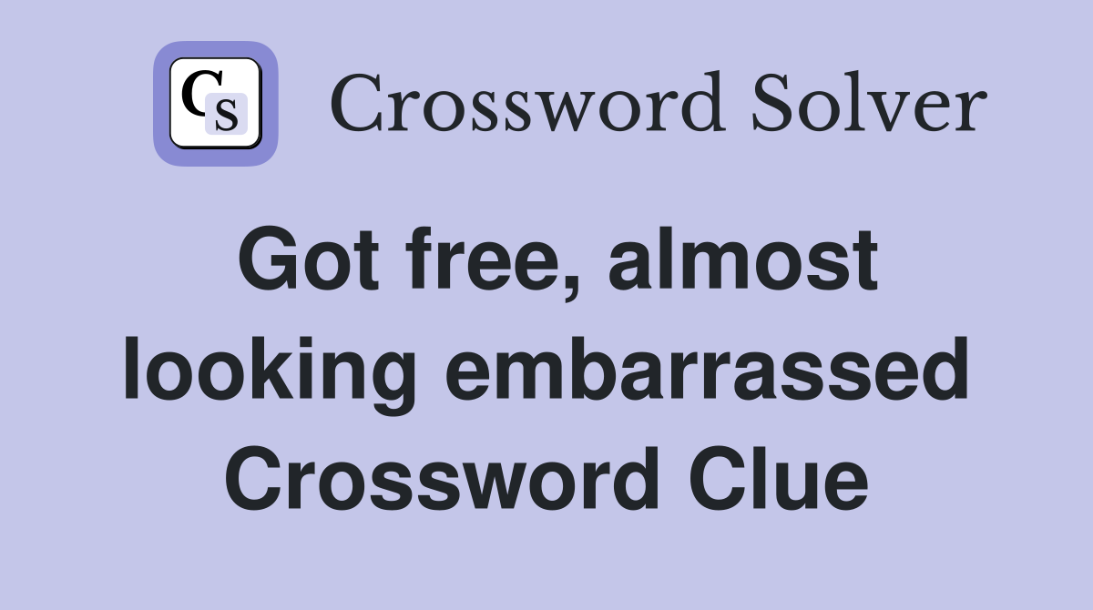 Got free, almost looking embarrassed Crossword Clue