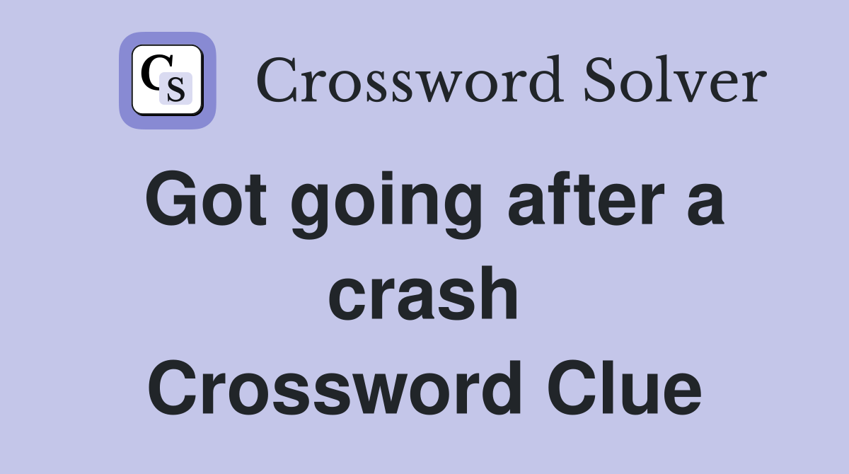 Got going after a crash Crossword Clue