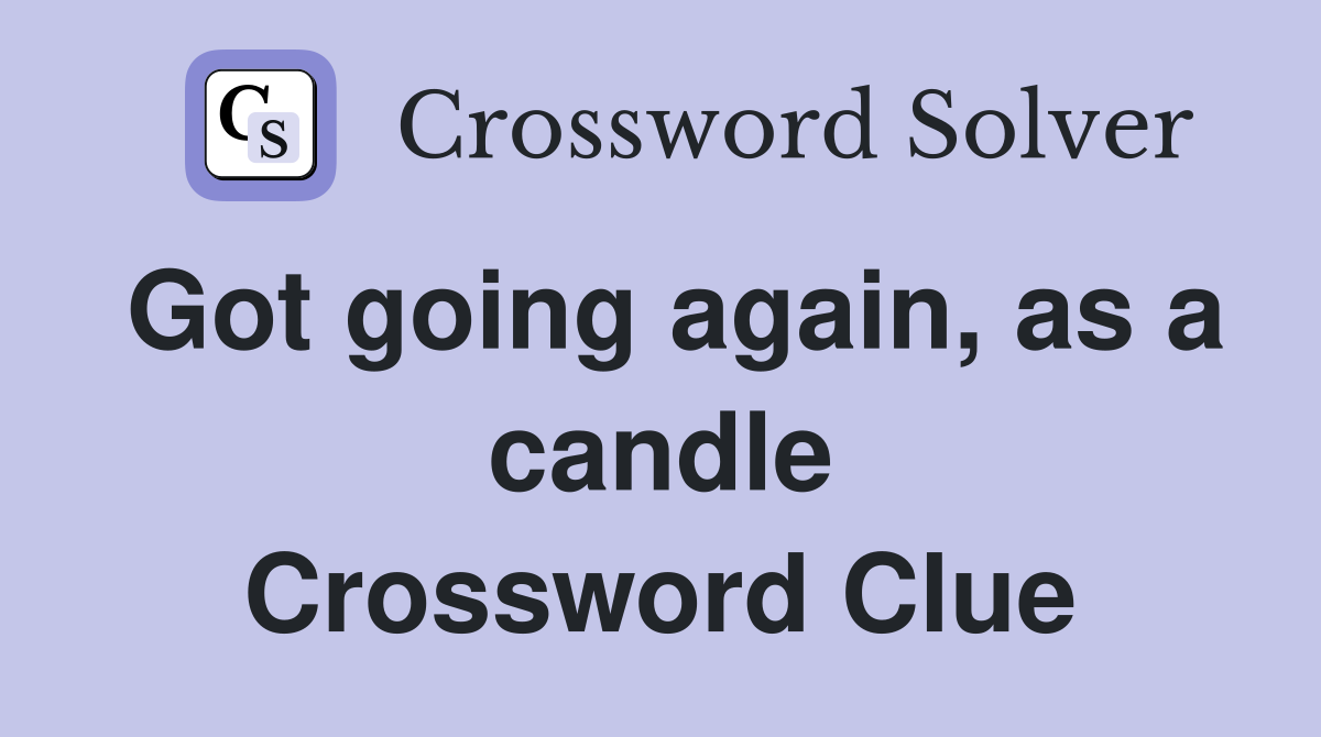 Got going again, as a candle Crossword Clue