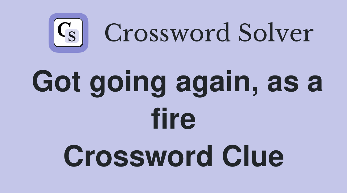 Got going again, as a fire Crossword Clue