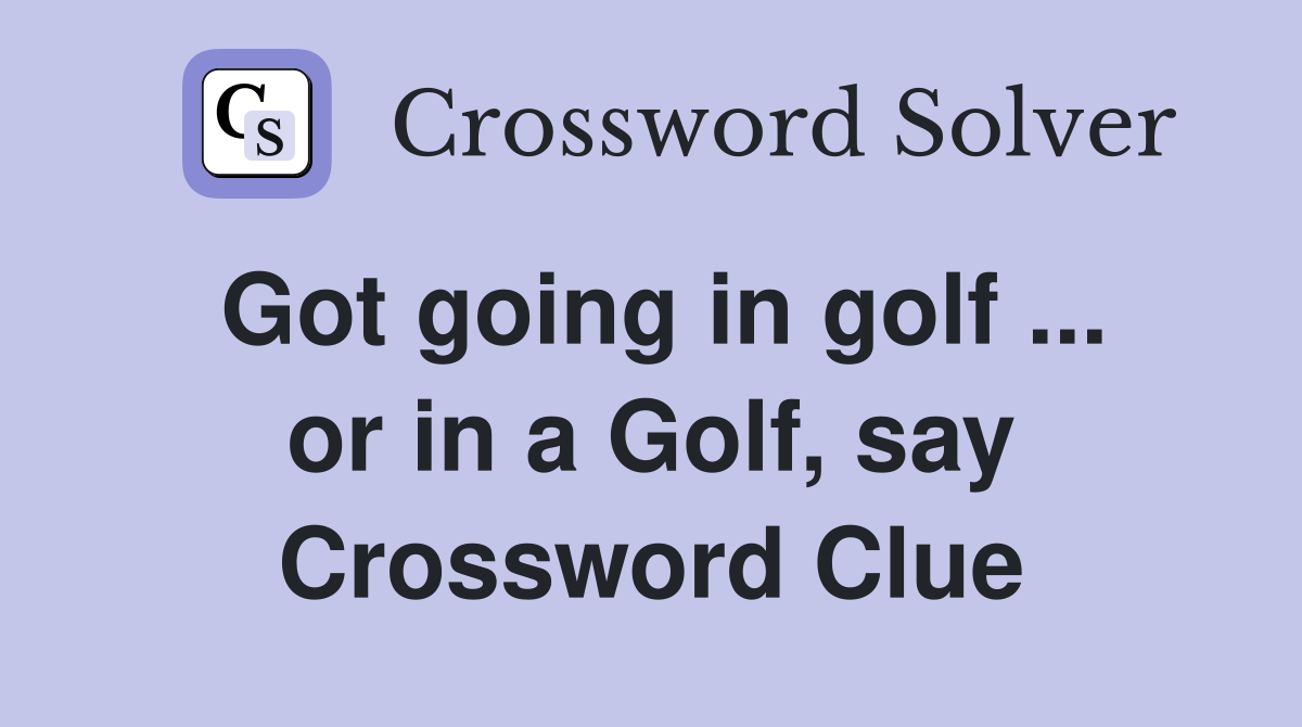 Got going in golf ... or in a Golf, say Crossword Clue