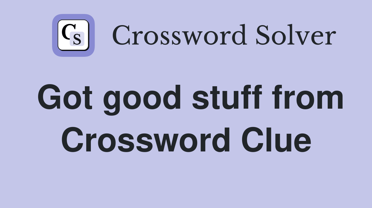 Got good stuff from Crossword Clue