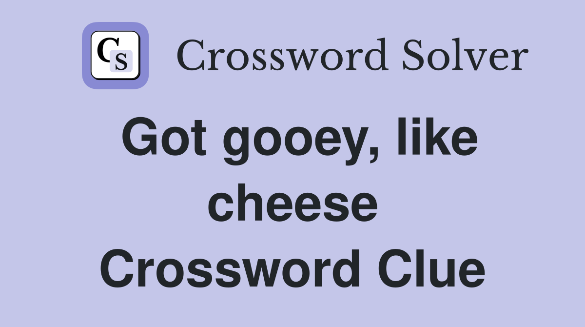 Got gooey, like cheese Crossword Clue
