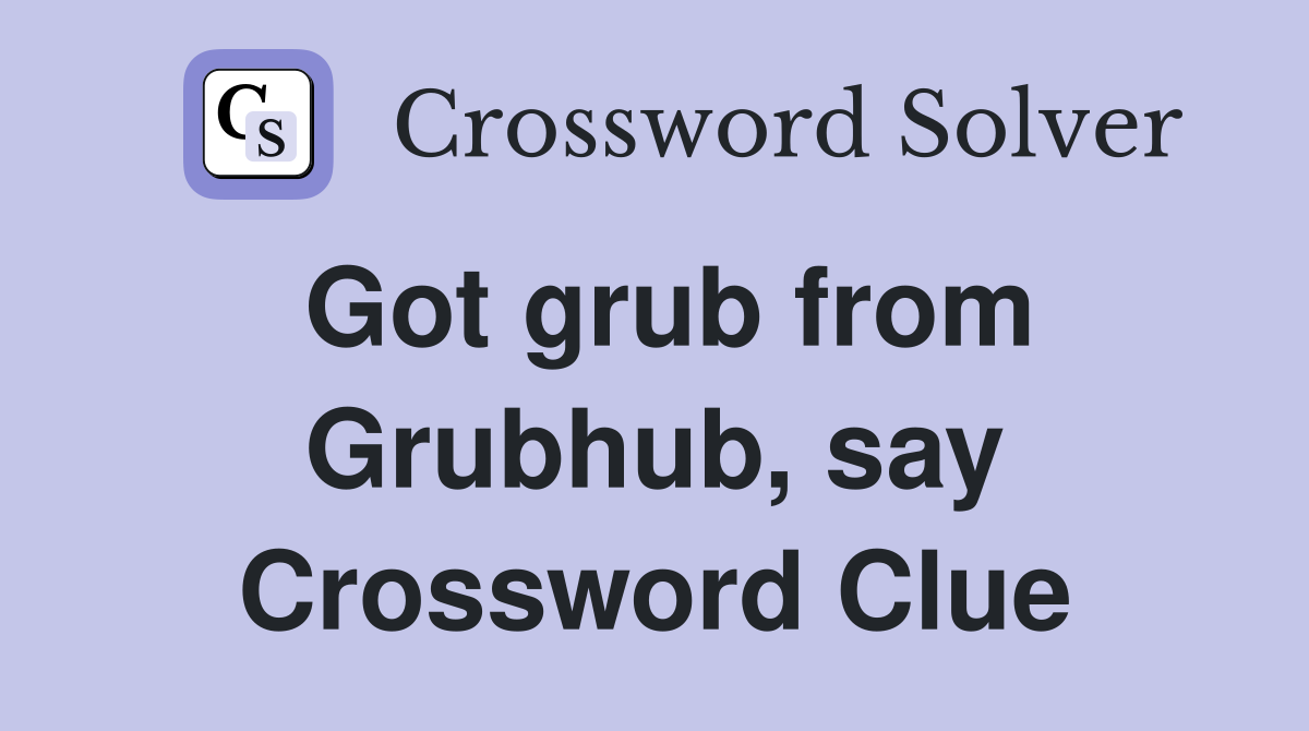 Got grub from Grubhub, say Crossword Clue