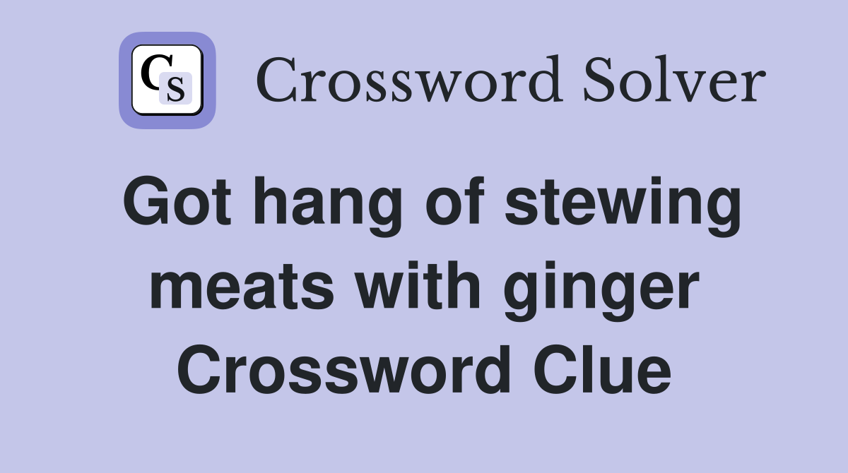 Got hang of stewing meats with ginger Crossword Clue