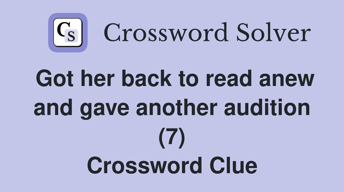 Got her back to read anew and gave another audition (7) Crossword Clue