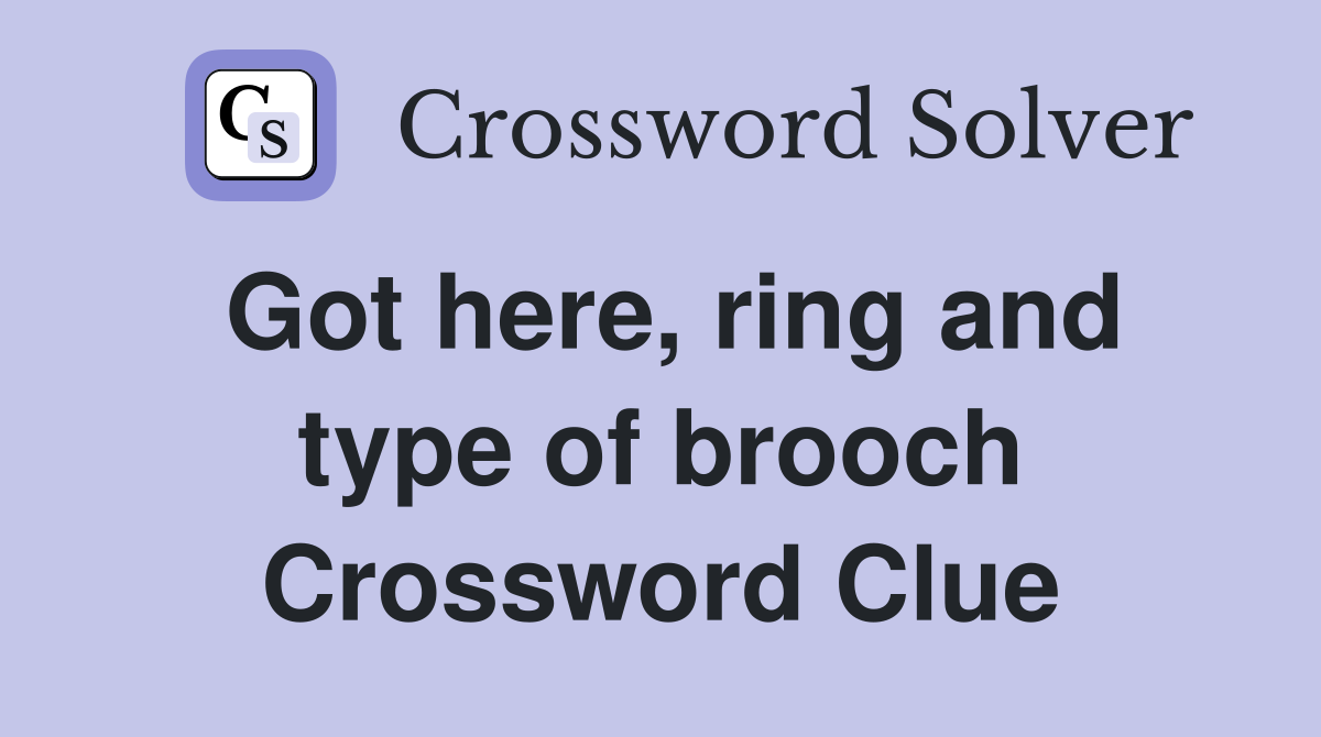 Got here, ring and type of brooch Crossword Clue