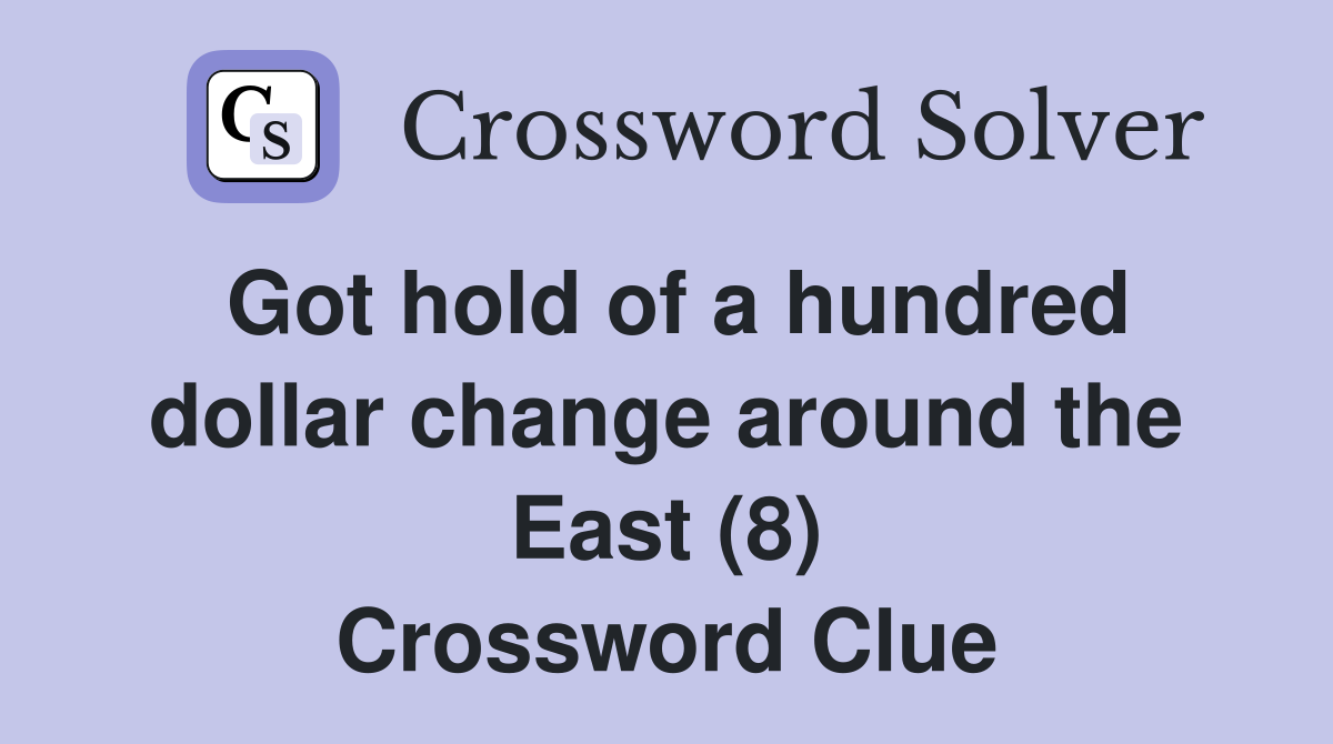 Got hold of a hundred dollar change around the East (8) Crossword Clue