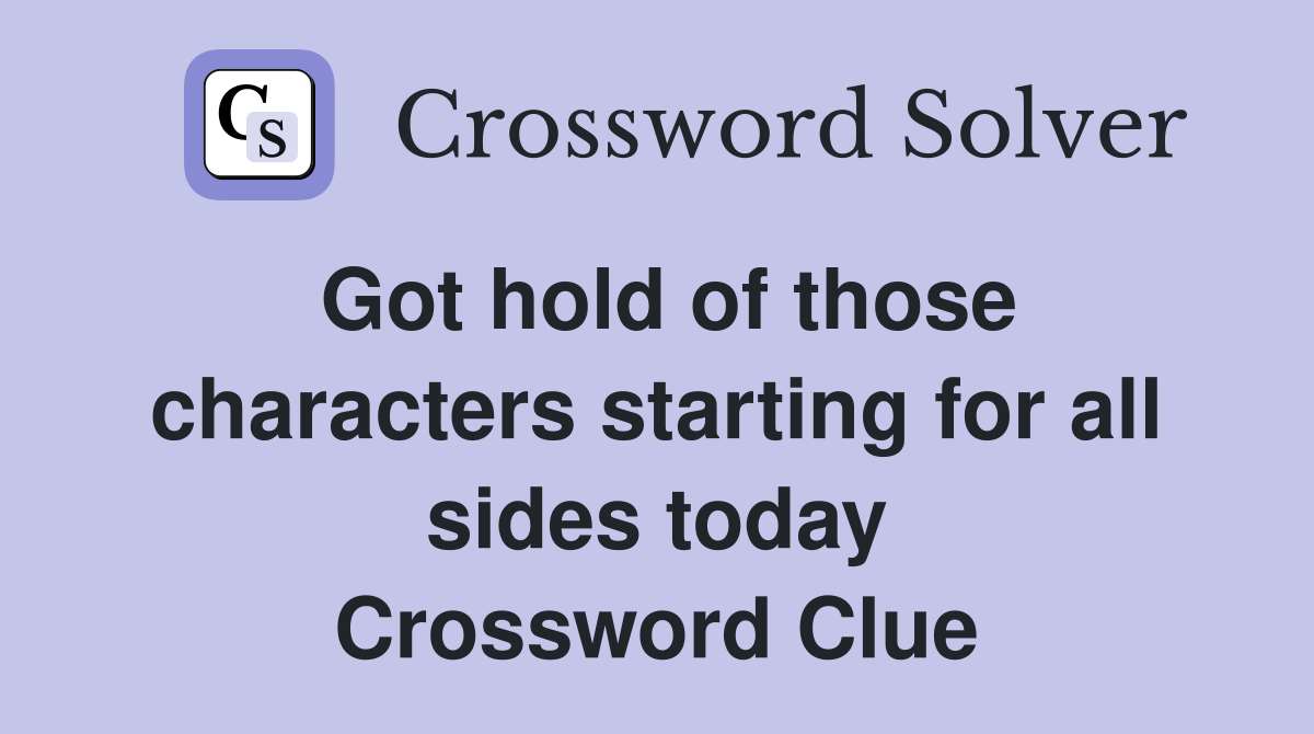Got hold of those characters starting for all sides today Crossword Clue