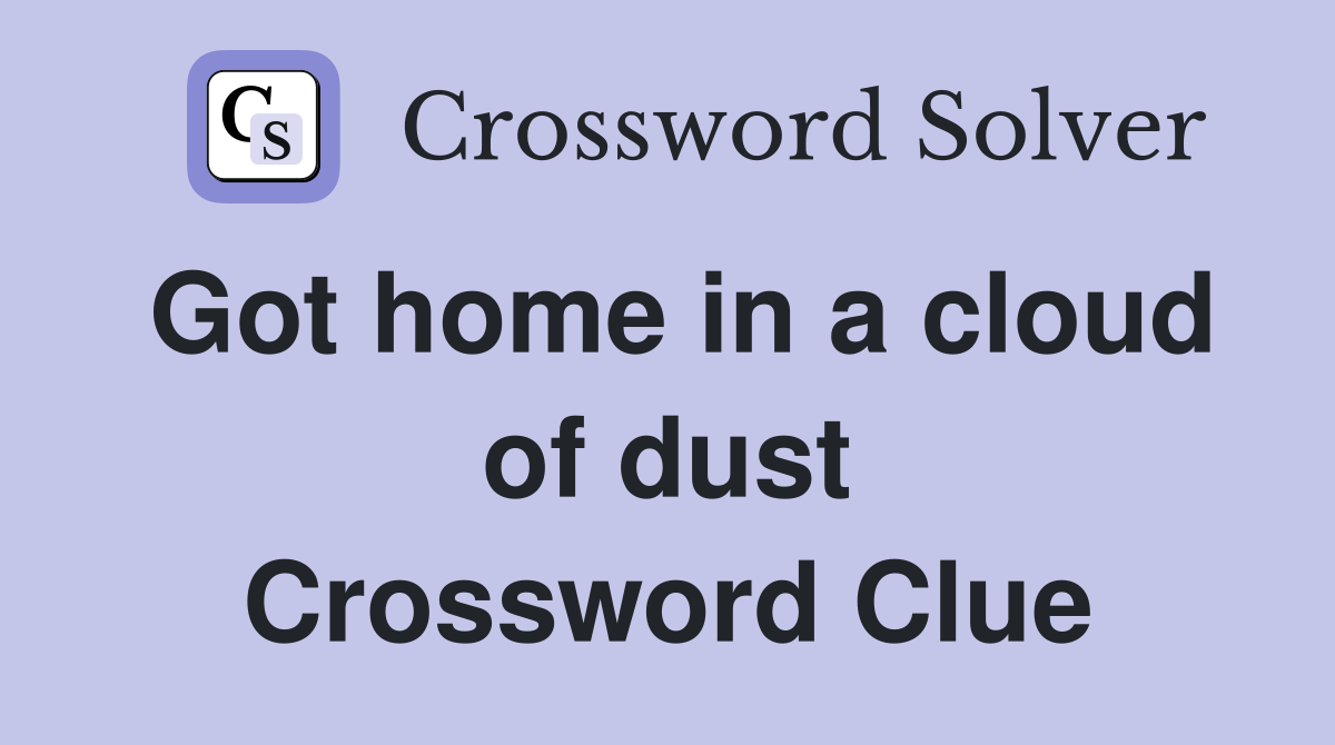 Got home in a cloud of dust Crossword Clue