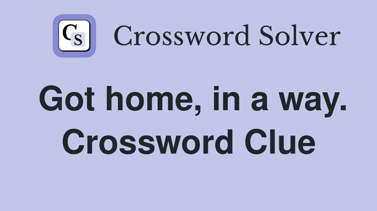 Got home, in a way. Crossword Clue