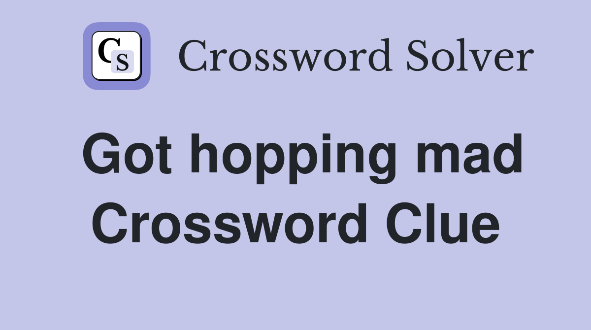 Got hopping mad Crossword Clue