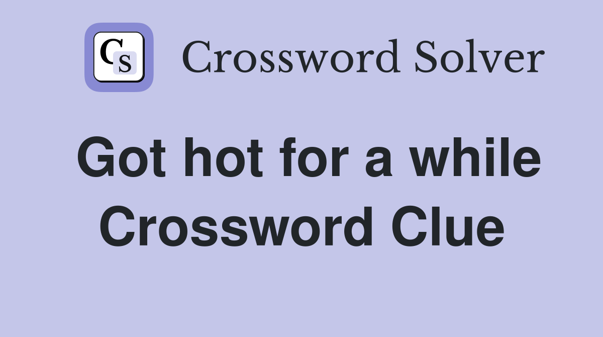 Got hot for a while Crossword Clue