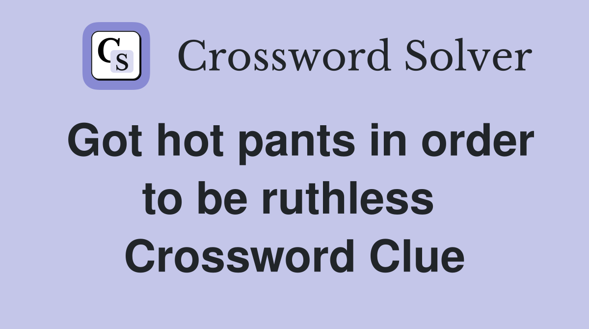 Got hot pants in order to be ruthless  Crossword Clue