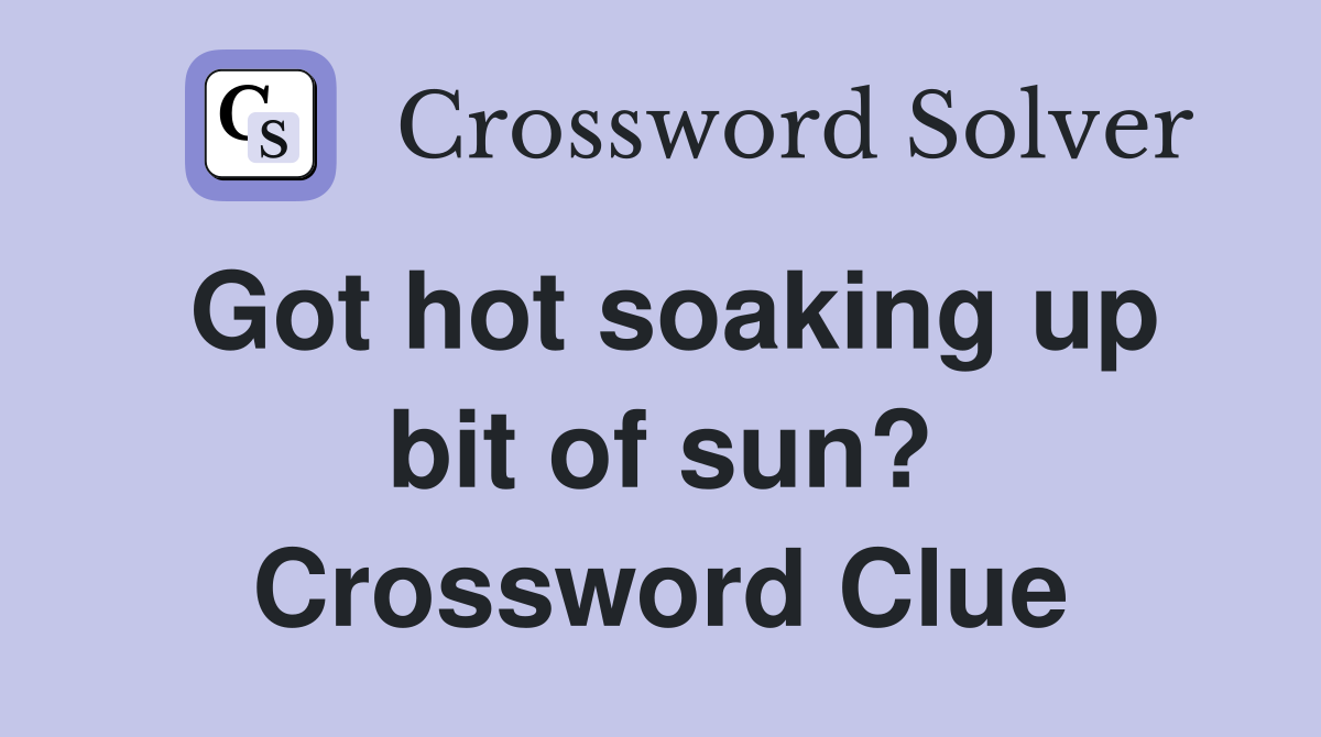 Got hot soaking up bit of sun? Crossword Clue