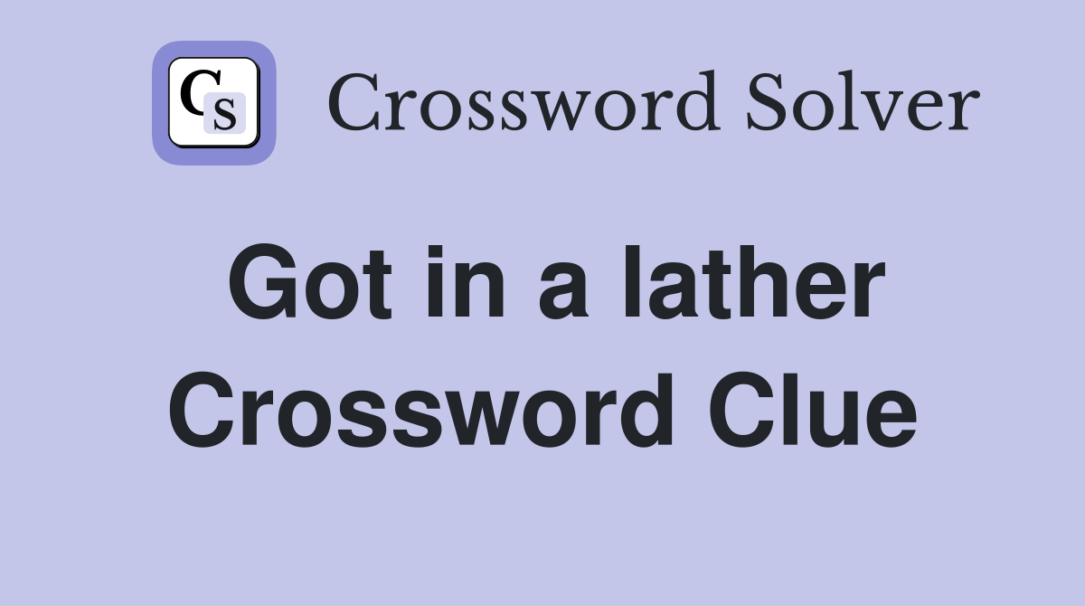 Got in a lather Crossword Clue