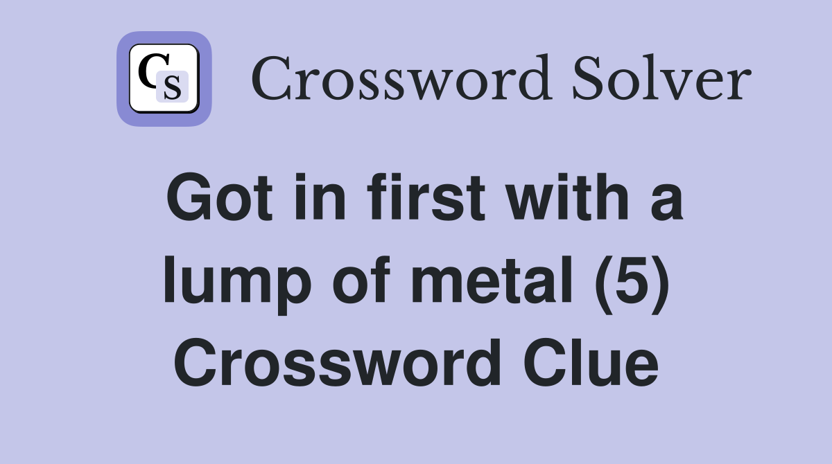 Got in first with a lump of metal (5) Crossword Clue