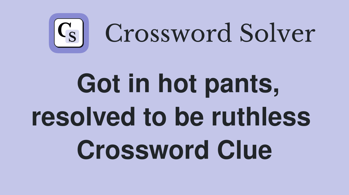 Got in hot pants, resolved to be ruthless  Crossword Clue