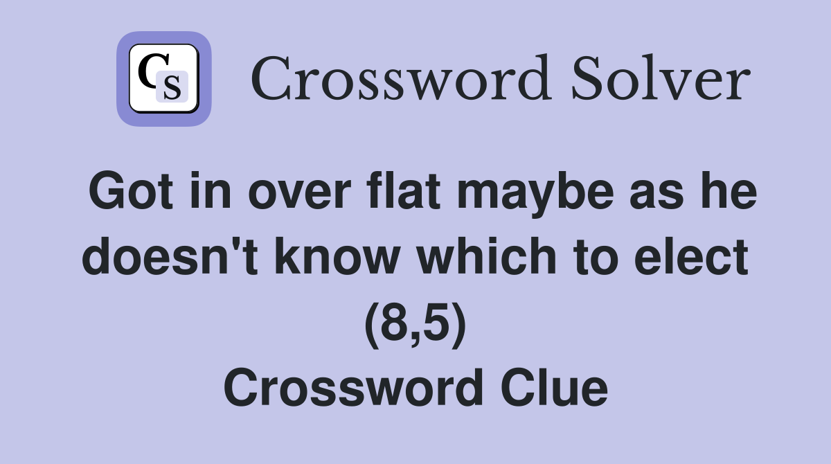 Got in over flat maybe as he doesn't know which to elect (8,5) Crossword Clue