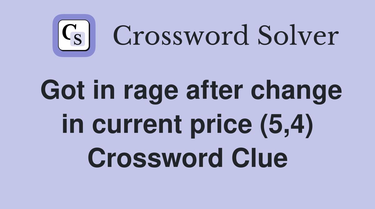 Got in rage after change in current price (5,4) Crossword Clue