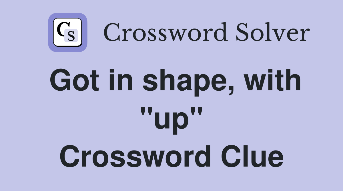 Got in shape, with "up" Crossword Clue