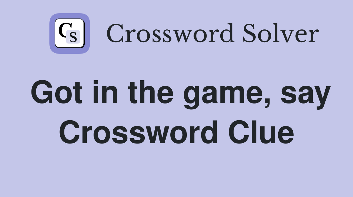 Got in the game, say Crossword Clue