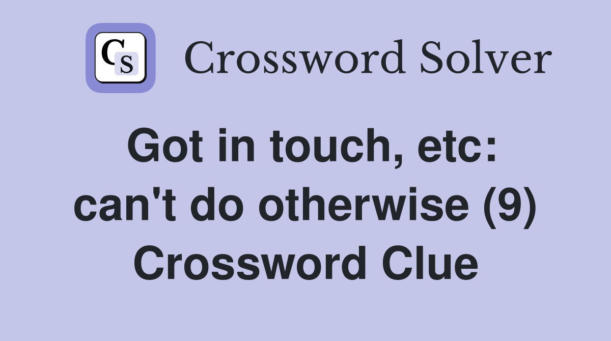 Got in touch, etc: can't do otherwise (9) Crossword Clue