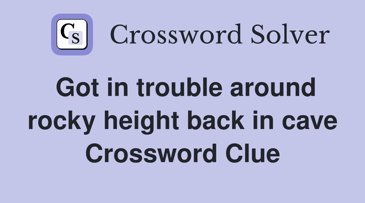 Got in trouble around rocky height back in cave Crossword Clue