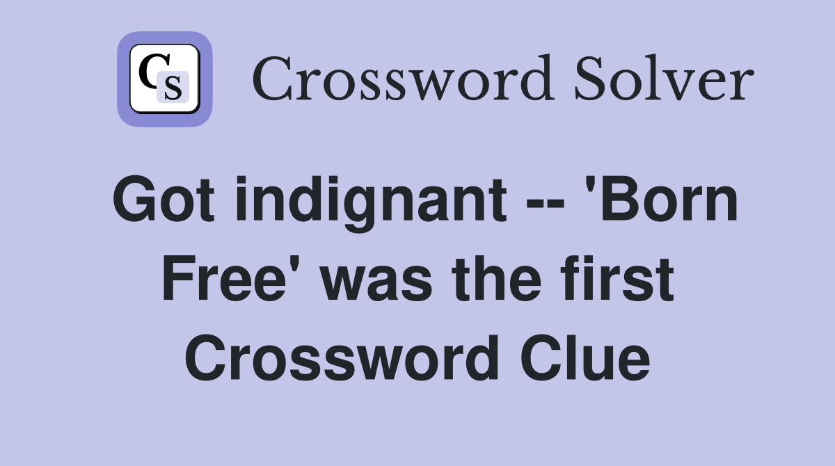 Got indignant -- 'Born Free' was the first Crossword Clue