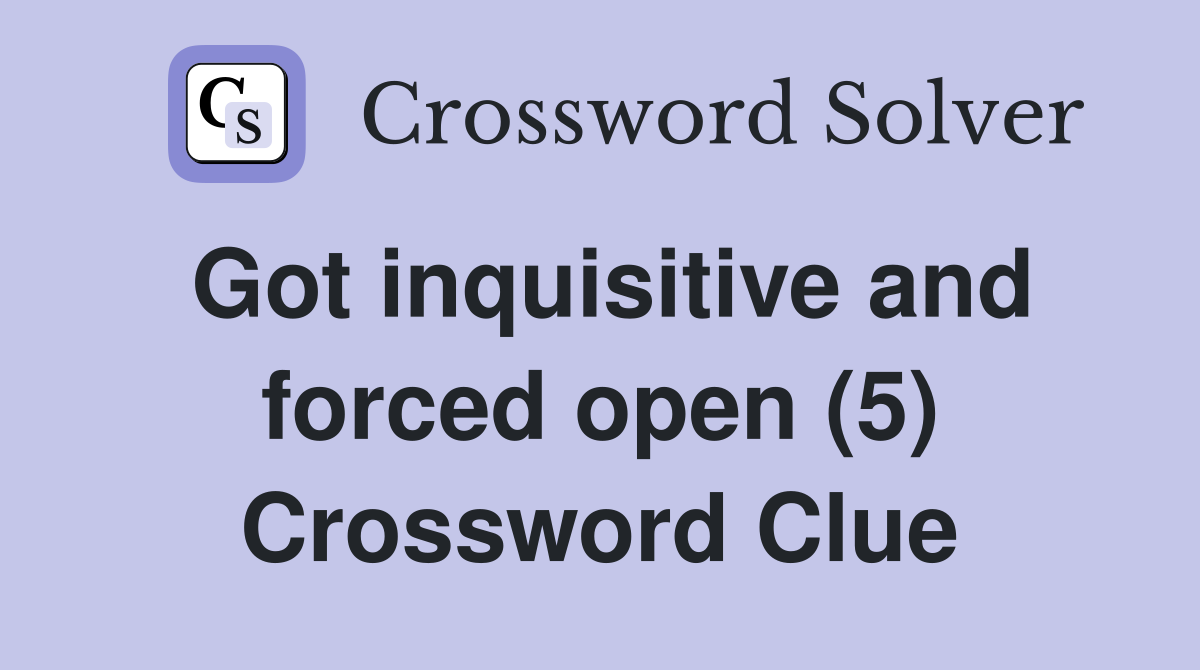 Got inquisitive and forced open (5) Crossword Clue