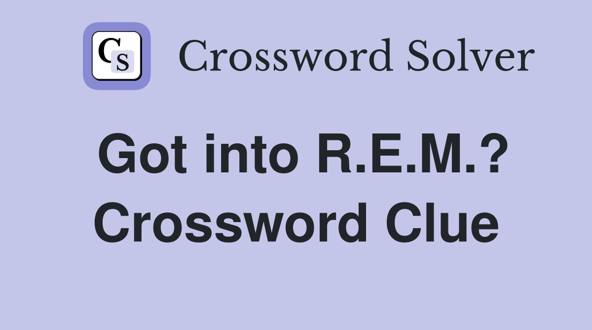 Got into R.E.M.? Crossword Clue