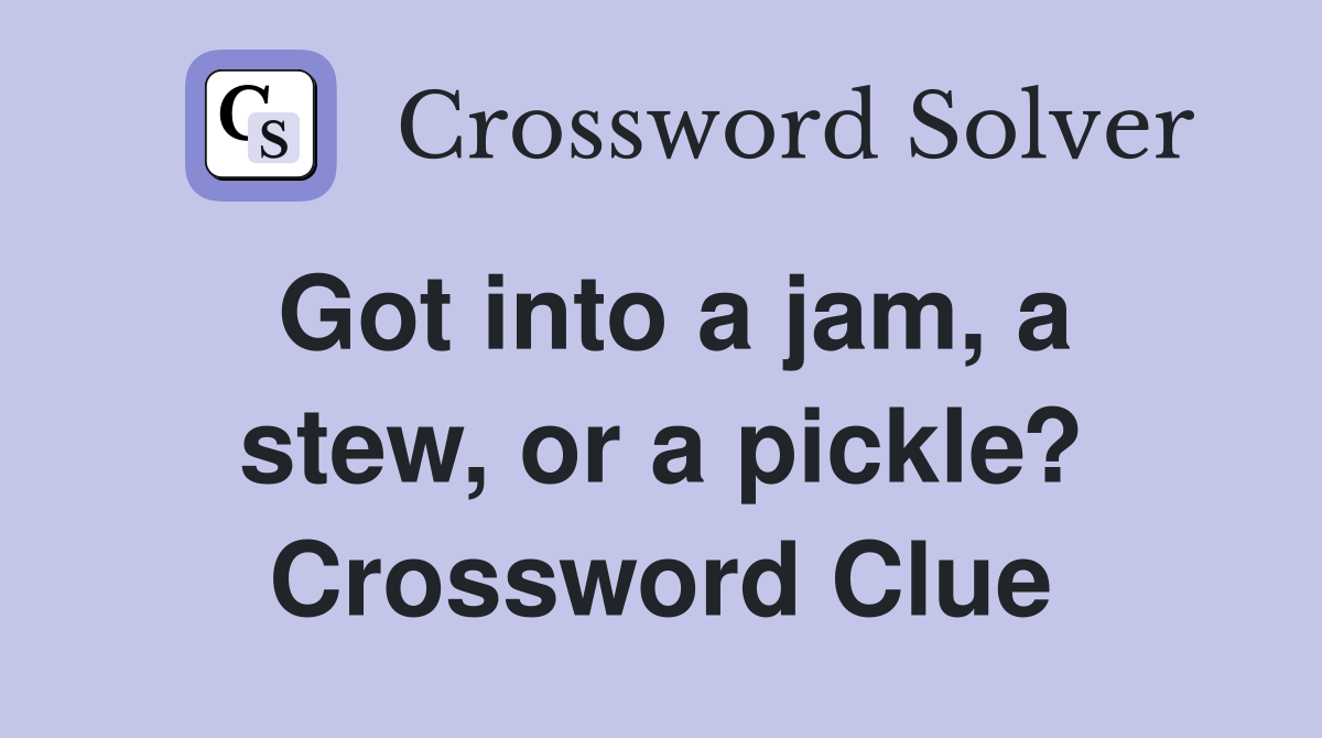 Got into a jam, a stew, or a pickle? Crossword Clue