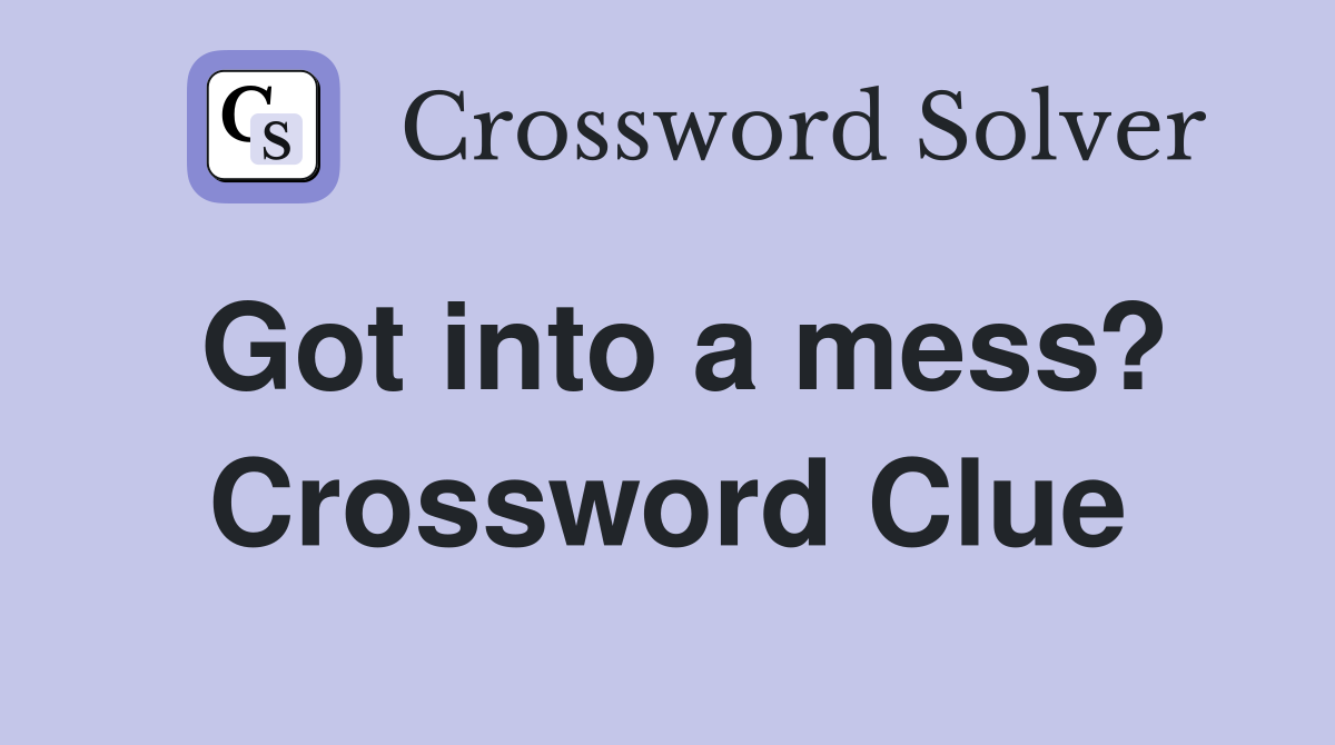 Got into a mess? Crossword Clue
