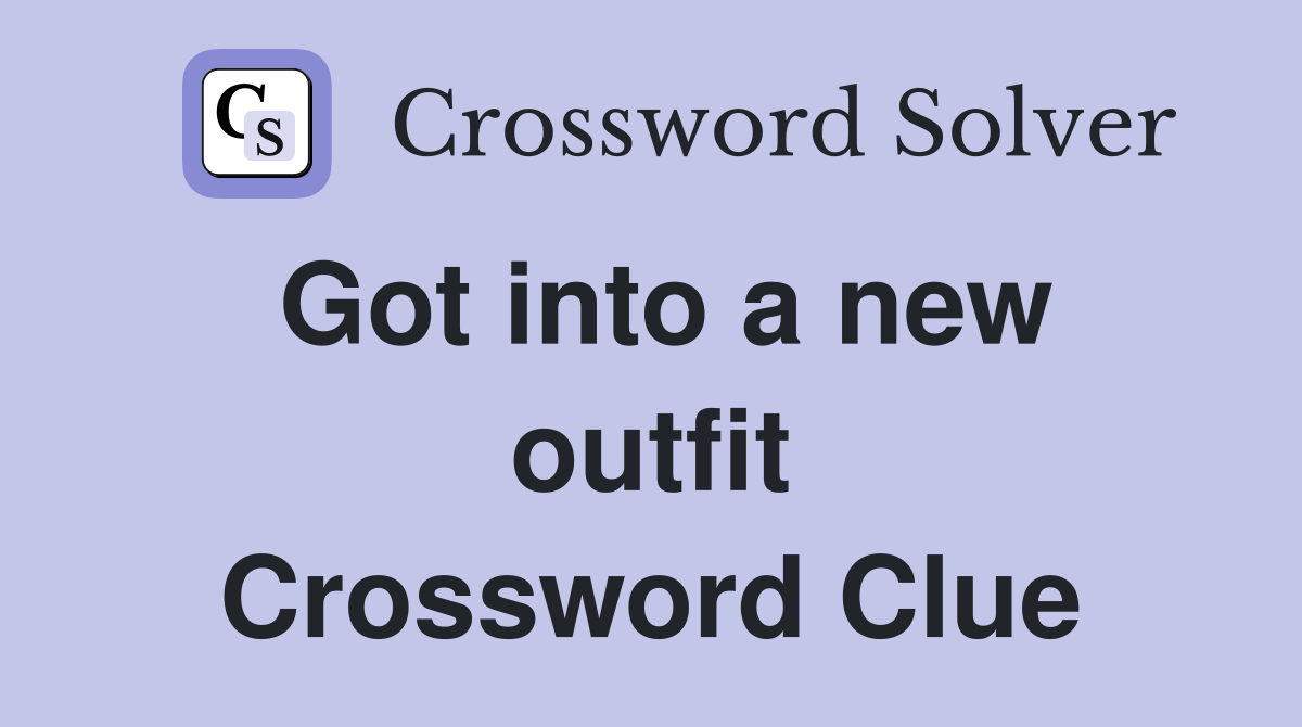Got into a new outfit Crossword Clue