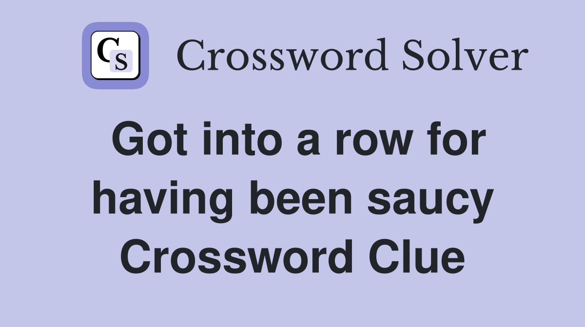 Got into a row for having been saucy Crossword Clue